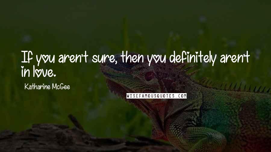 Katharine McGee Quotes: If you aren't sure, then you definitely aren't in love.