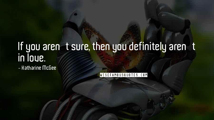 Katharine McGee Quotes: If you aren't sure, then you definitely aren't in love.