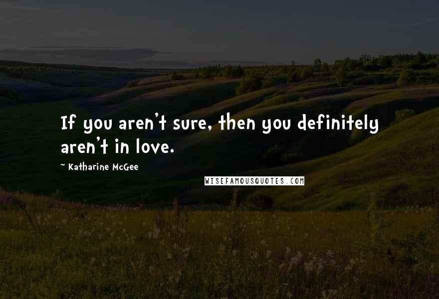 Katharine McGee Quotes: If you aren't sure, then you definitely aren't in love.