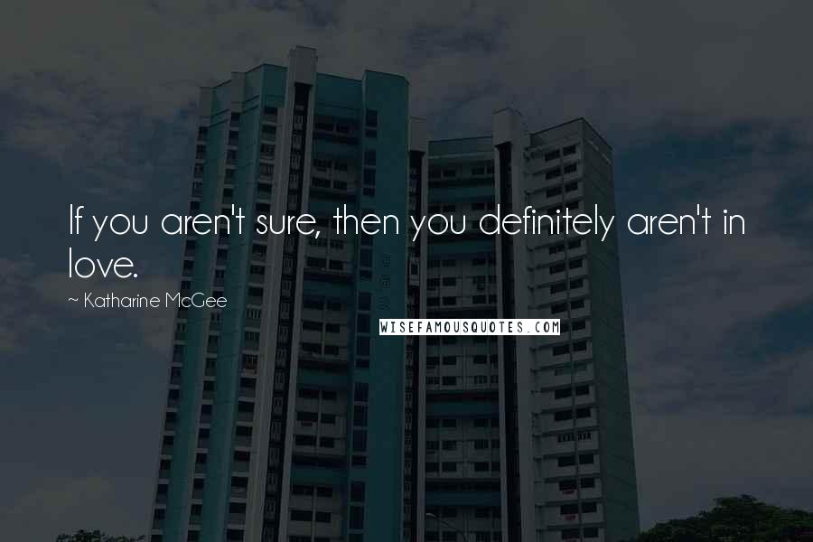 Katharine McGee Quotes: If you aren't sure, then you definitely aren't in love.