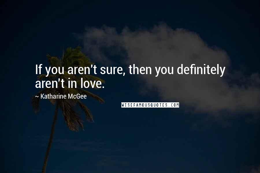 Katharine McGee Quotes: If you aren't sure, then you definitely aren't in love.