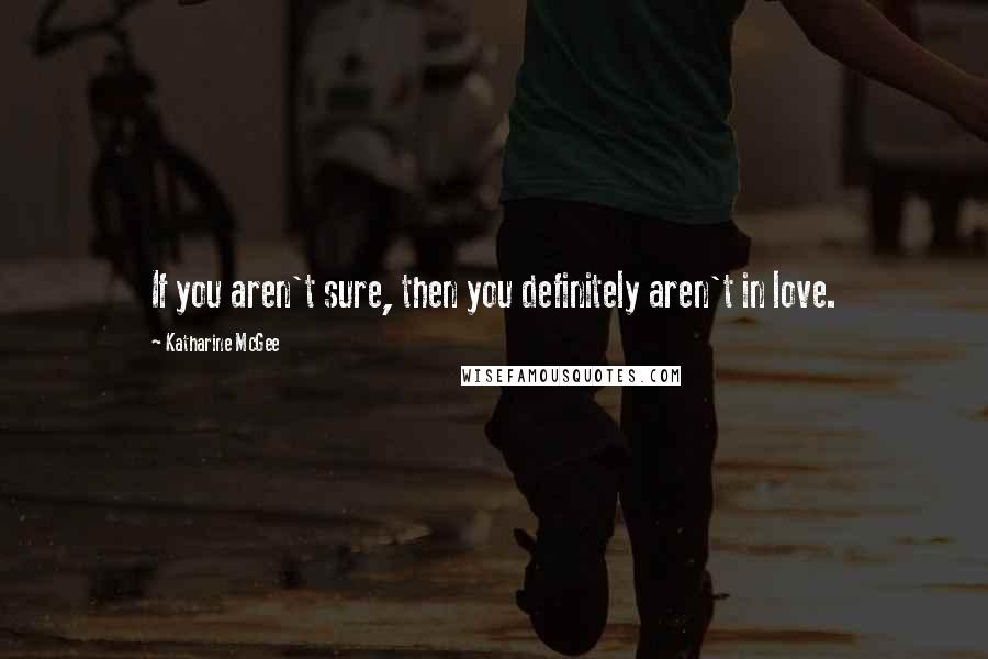 Katharine McGee Quotes: If you aren't sure, then you definitely aren't in love.