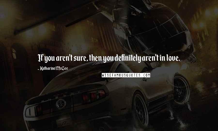 Katharine McGee Quotes: If you aren't sure, then you definitely aren't in love.