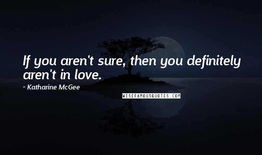 Katharine McGee Quotes: If you aren't sure, then you definitely aren't in love.