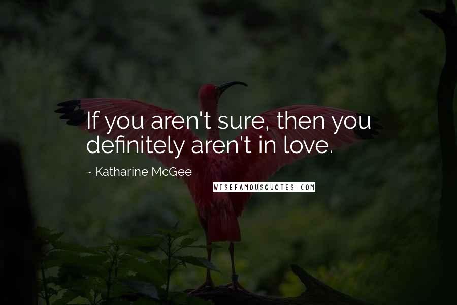 Katharine McGee Quotes: If you aren't sure, then you definitely aren't in love.