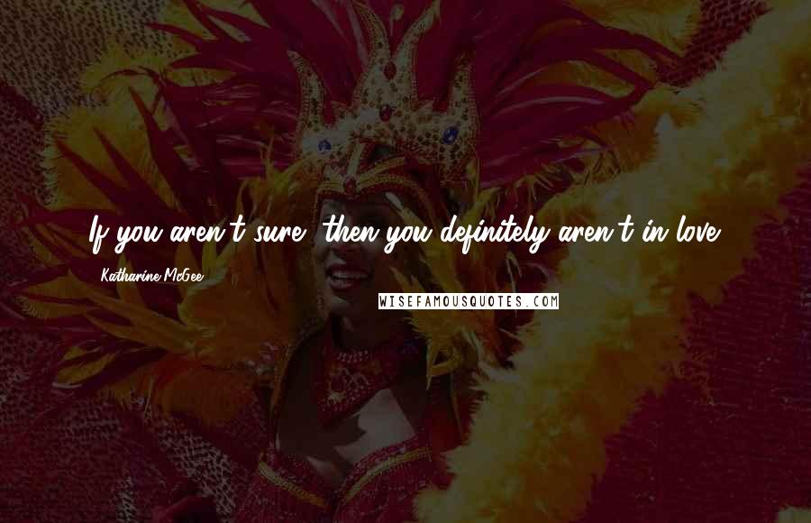 Katharine McGee Quotes: If you aren't sure, then you definitely aren't in love.