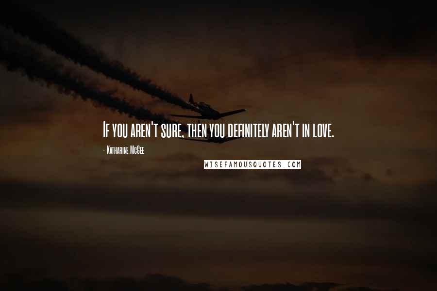 Katharine McGee Quotes: If you aren't sure, then you definitely aren't in love.