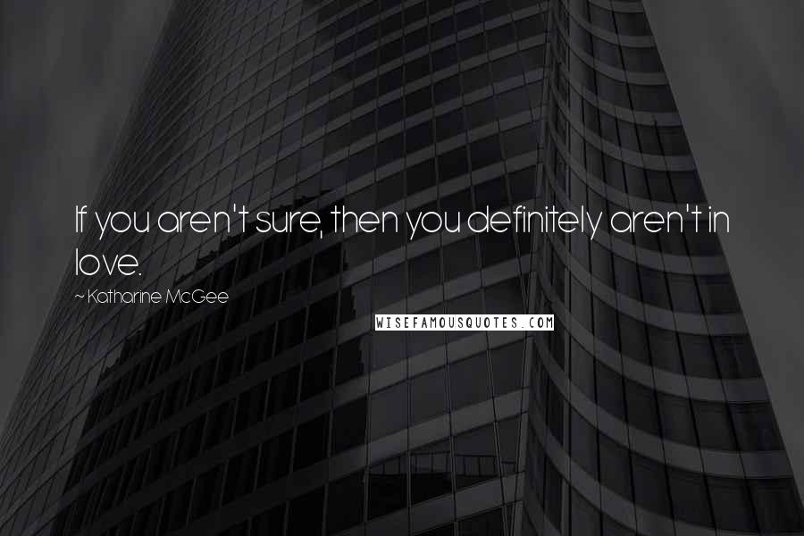Katharine McGee Quotes: If you aren't sure, then you definitely aren't in love.