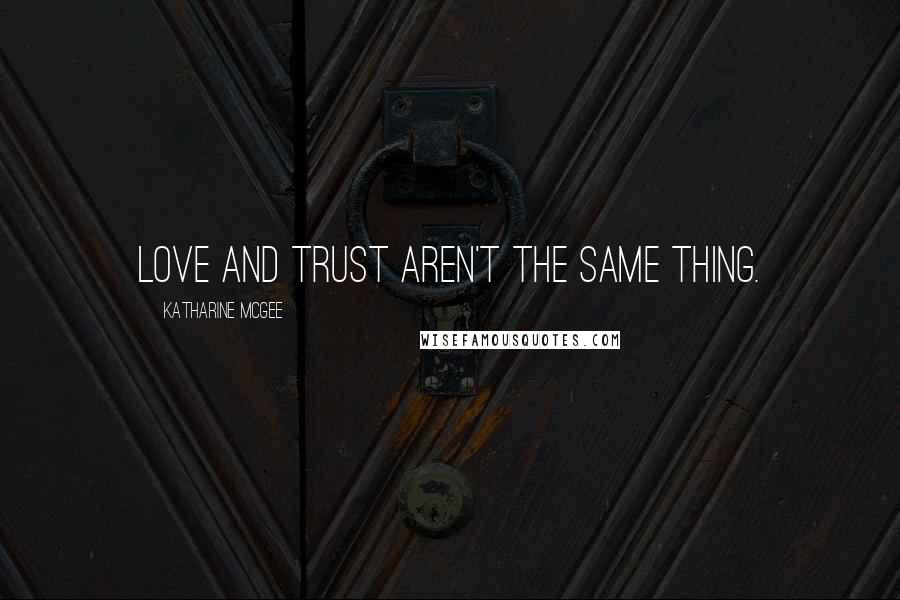 Katharine McGee Quotes: Love and trust aren't the same thing.