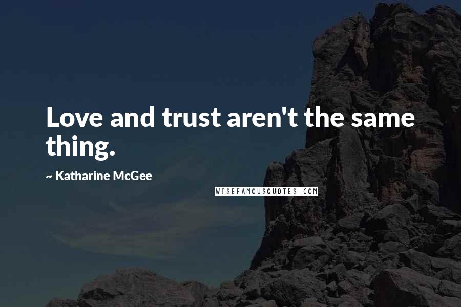 Katharine McGee Quotes: Love and trust aren't the same thing.