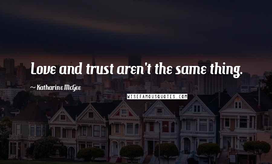 Katharine McGee Quotes: Love and trust aren't the same thing.