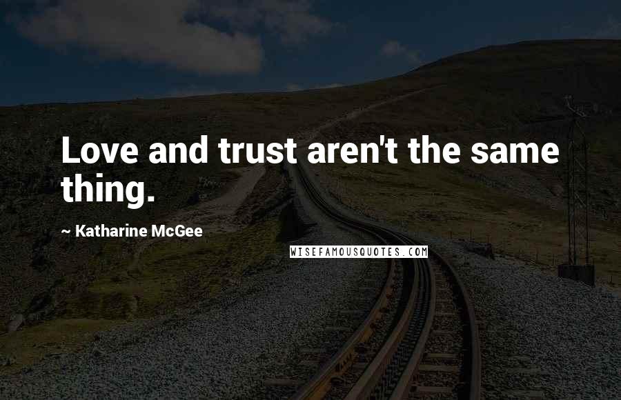 Katharine McGee Quotes: Love and trust aren't the same thing.