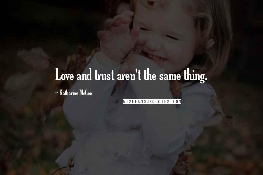 Katharine McGee Quotes: Love and trust aren't the same thing.