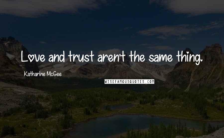 Katharine McGee Quotes: Love and trust aren't the same thing.