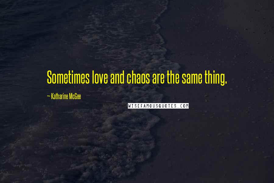 Katharine McGee Quotes: Sometimes love and chaos are the same thing.