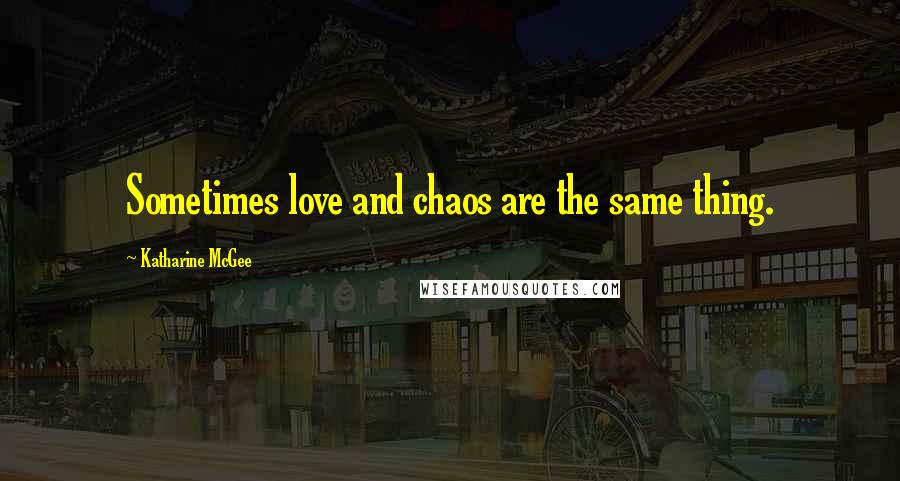 Katharine McGee Quotes: Sometimes love and chaos are the same thing.