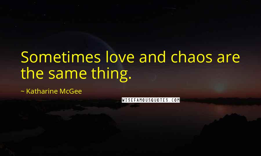 Katharine McGee Quotes: Sometimes love and chaos are the same thing.