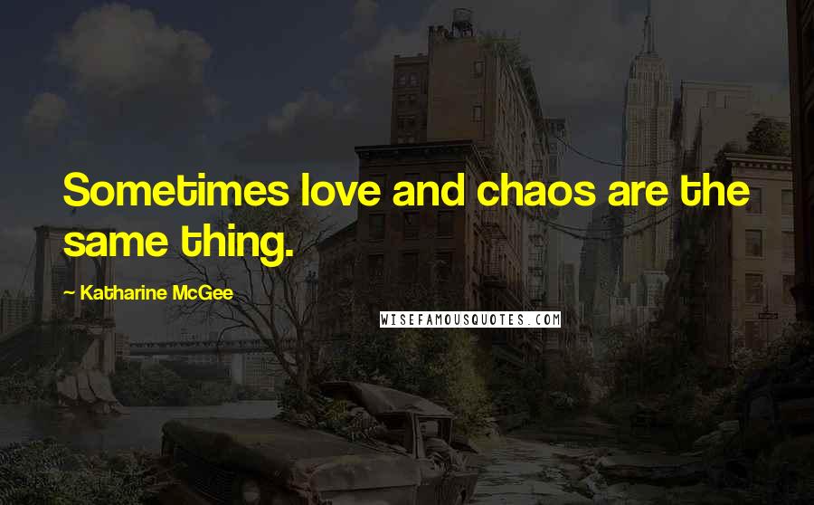 Katharine McGee Quotes: Sometimes love and chaos are the same thing.