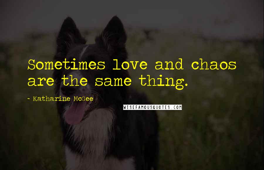 Katharine McGee Quotes: Sometimes love and chaos are the same thing.