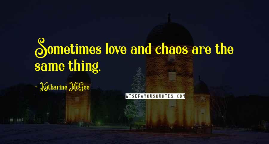 Katharine McGee Quotes: Sometimes love and chaos are the same thing.