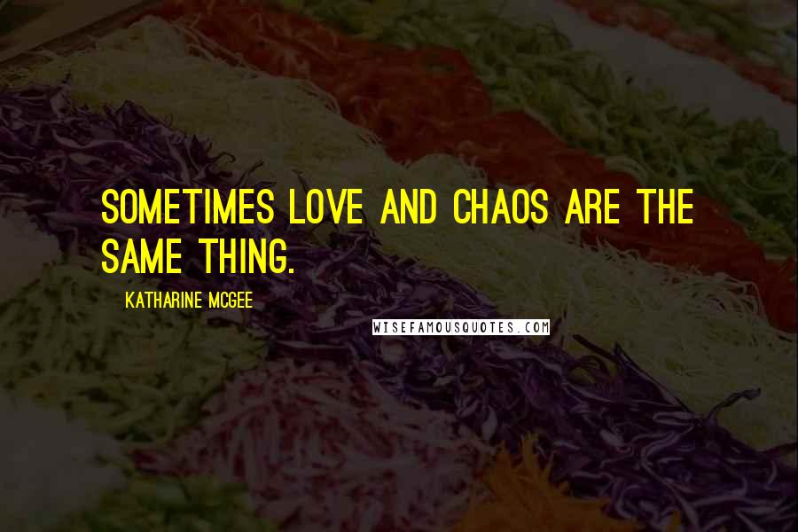 Katharine McGee Quotes: Sometimes love and chaos are the same thing.