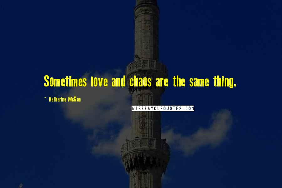 Katharine McGee Quotes: Sometimes love and chaos are the same thing.