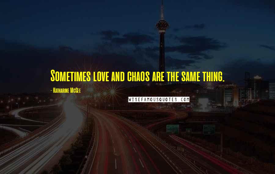 Katharine McGee Quotes: Sometimes love and chaos are the same thing.