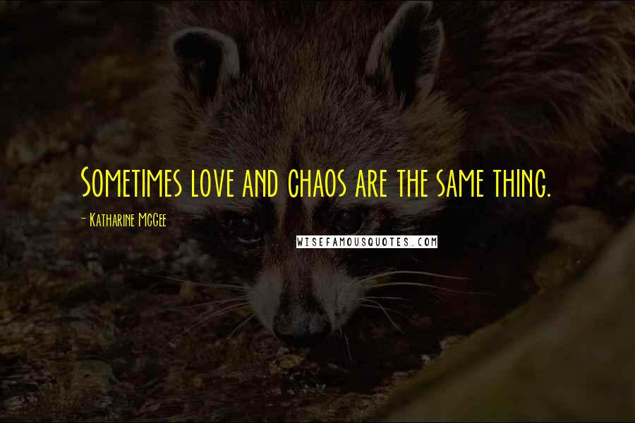 Katharine McGee Quotes: Sometimes love and chaos are the same thing.