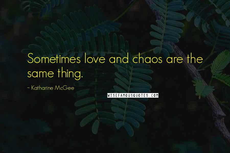 Katharine McGee Quotes: Sometimes love and chaos are the same thing.