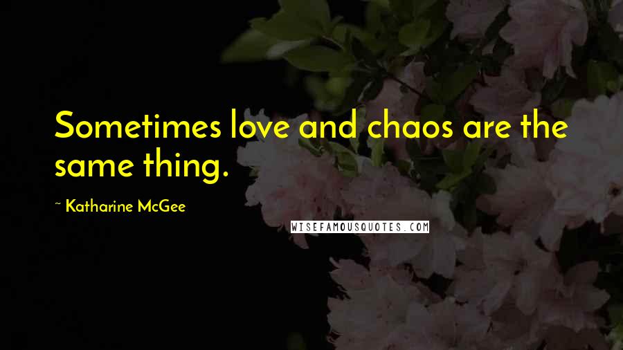 Katharine McGee Quotes: Sometimes love and chaos are the same thing.