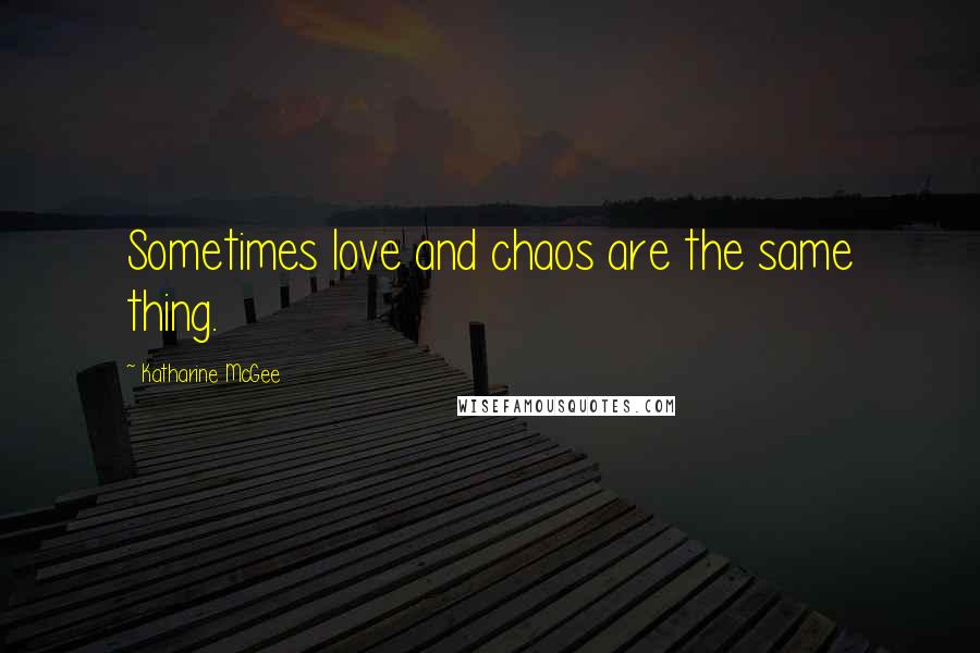 Katharine McGee Quotes: Sometimes love and chaos are the same thing.