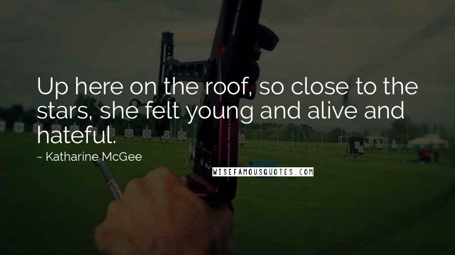 Katharine McGee Quotes: Up here on the roof, so close to the stars, she felt young and alive and hateful.