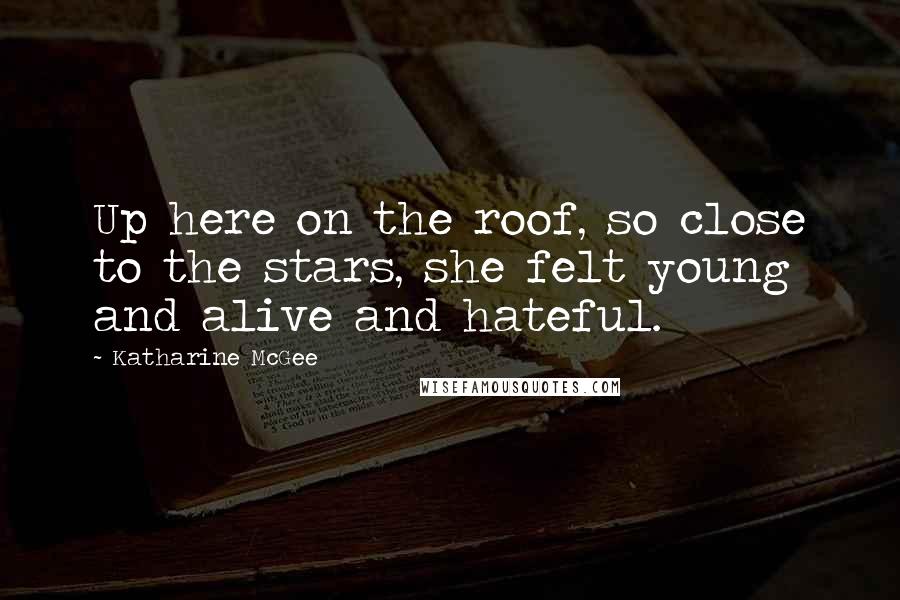 Katharine McGee Quotes: Up here on the roof, so close to the stars, she felt young and alive and hateful.