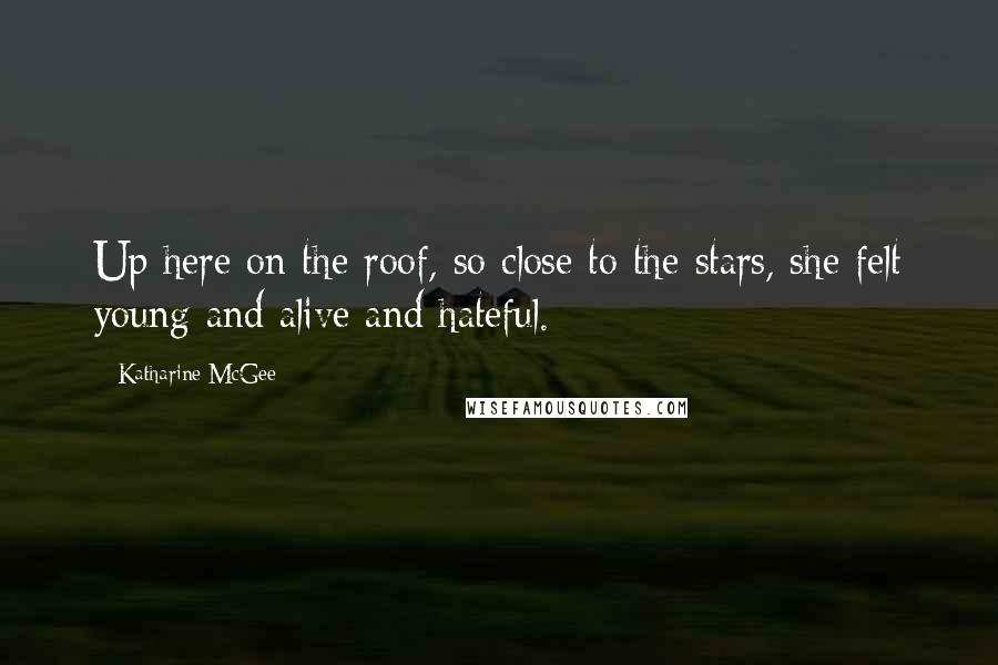 Katharine McGee Quotes: Up here on the roof, so close to the stars, she felt young and alive and hateful.