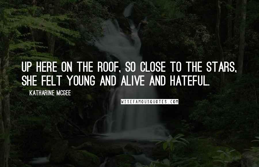 Katharine McGee Quotes: Up here on the roof, so close to the stars, she felt young and alive and hateful.