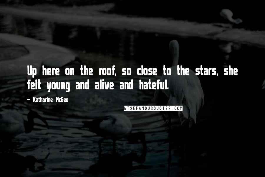 Katharine McGee Quotes: Up here on the roof, so close to the stars, she felt young and alive and hateful.