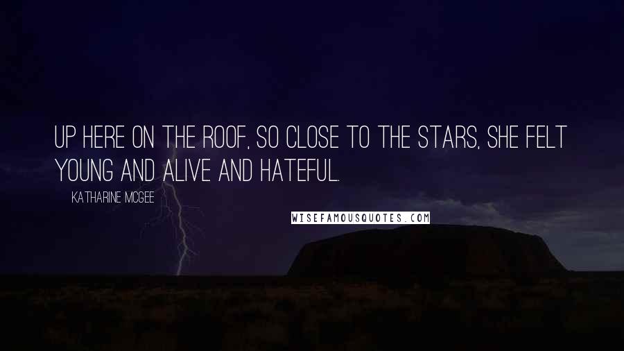 Katharine McGee Quotes: Up here on the roof, so close to the stars, she felt young and alive and hateful.