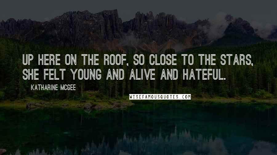 Katharine McGee Quotes: Up here on the roof, so close to the stars, she felt young and alive and hateful.