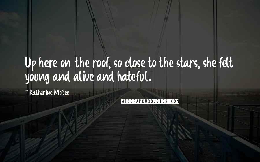 Katharine McGee Quotes: Up here on the roof, so close to the stars, she felt young and alive and hateful.