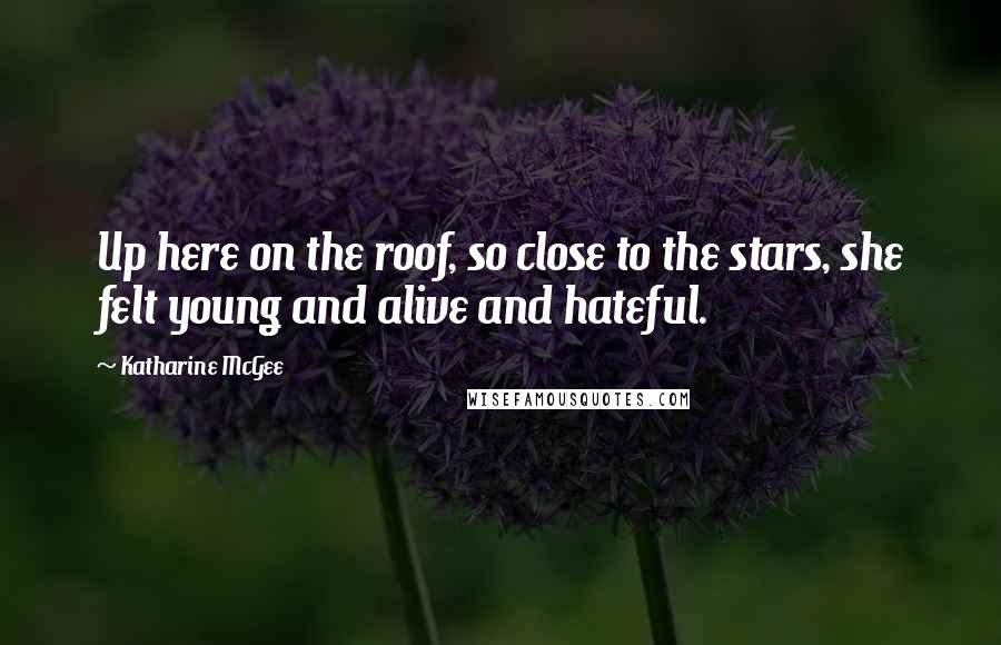 Katharine McGee Quotes: Up here on the roof, so close to the stars, she felt young and alive and hateful.