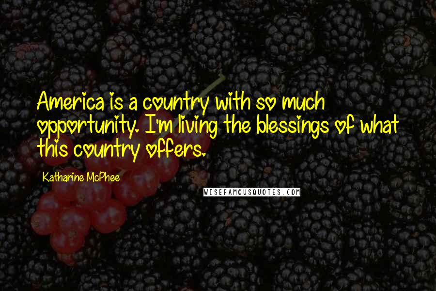 Katharine McPhee Quotes: America is a country with so much opportunity. I'm living the blessings of what this country offers.