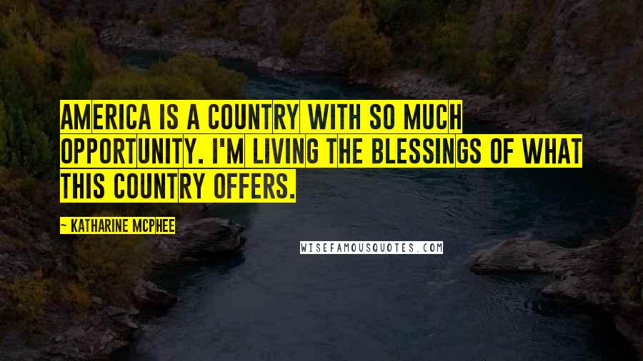 Katharine McPhee Quotes: America is a country with so much opportunity. I'm living the blessings of what this country offers.