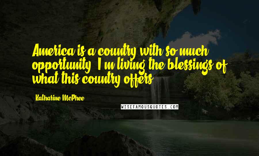 Katharine McPhee Quotes: America is a country with so much opportunity. I'm living the blessings of what this country offers.