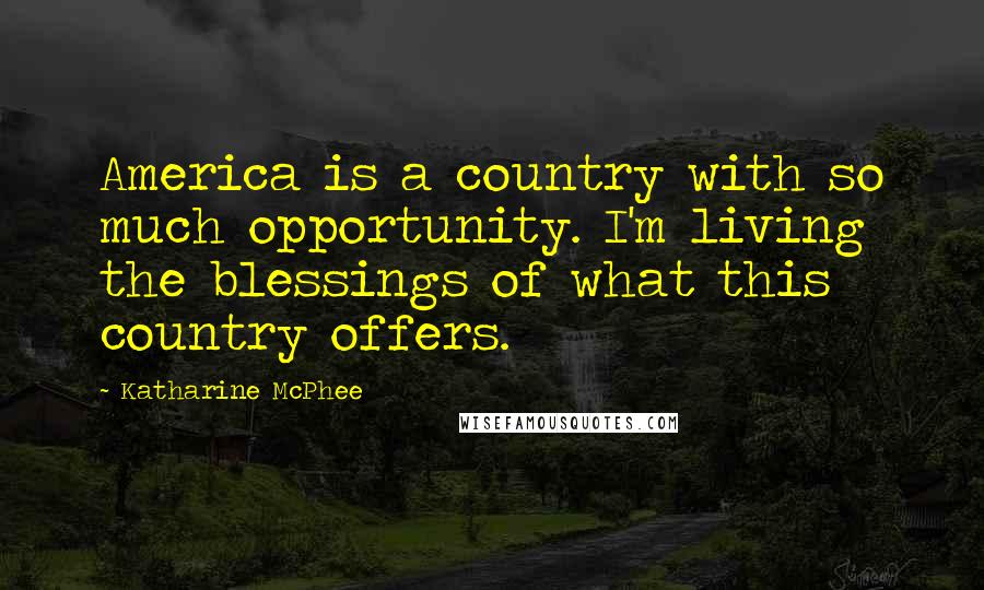 Katharine McPhee Quotes: America is a country with so much opportunity. I'm living the blessings of what this country offers.