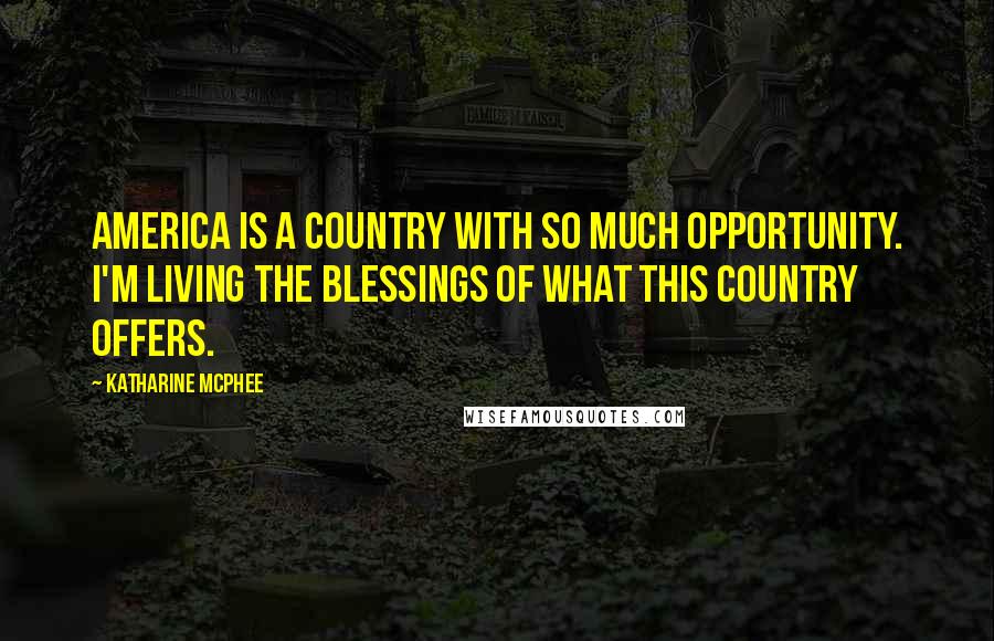 Katharine McPhee Quotes: America is a country with so much opportunity. I'm living the blessings of what this country offers.