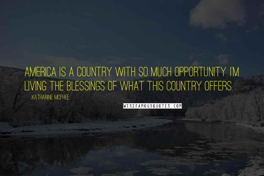 Katharine McPhee Quotes: America is a country with so much opportunity. I'm living the blessings of what this country offers.