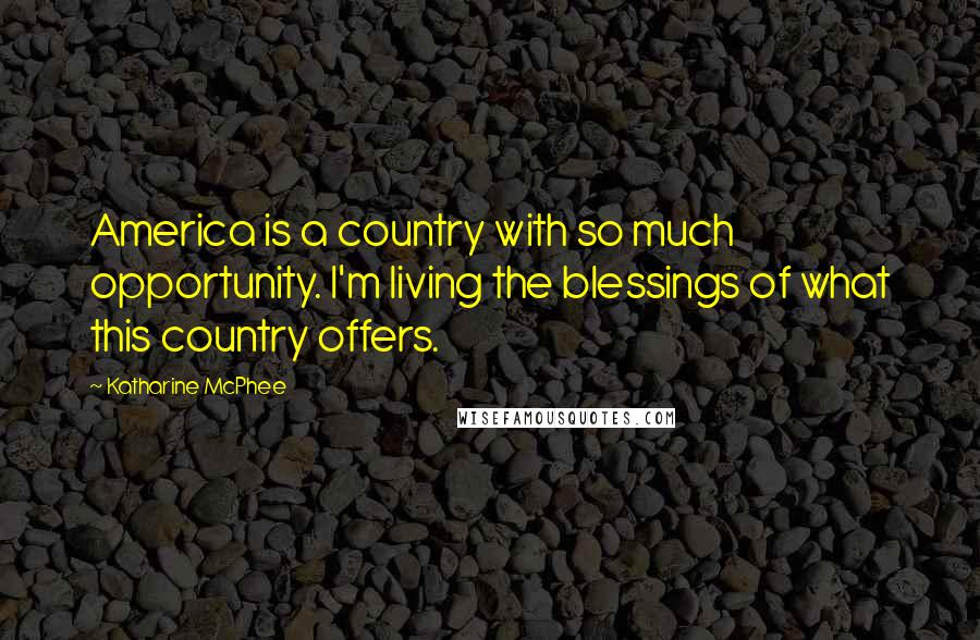 Katharine McPhee Quotes: America is a country with so much opportunity. I'm living the blessings of what this country offers.