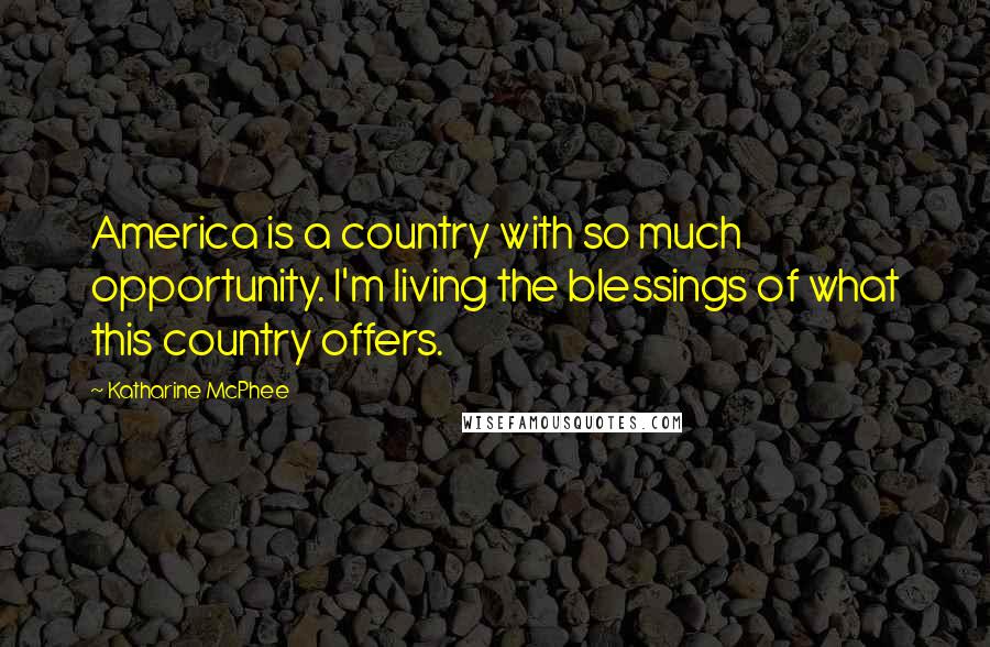 Katharine McPhee Quotes: America is a country with so much opportunity. I'm living the blessings of what this country offers.