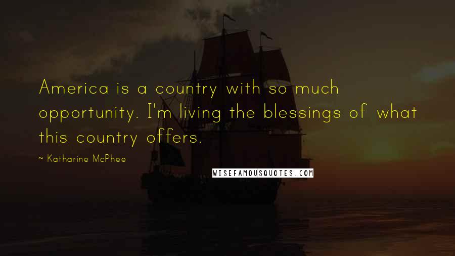 Katharine McPhee Quotes: America is a country with so much opportunity. I'm living the blessings of what this country offers.