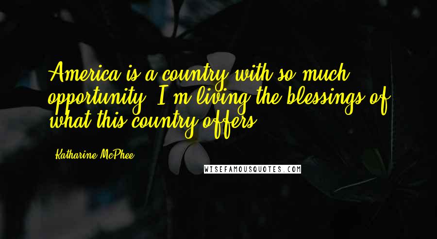 Katharine McPhee Quotes: America is a country with so much opportunity. I'm living the blessings of what this country offers.